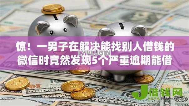 惊!一男子在解决能找别人借钱的微信时竟然发现5个严重逾期能借钱的app网黑口子,事后分享了出来 惊!一男子在解决能找别人借钱的微信时竟然发现5个严重逾期能借钱的app网黑口子,事后分享了出来