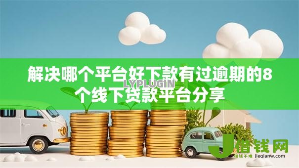 解决哪个平台好下款有过逾期的8个线下贷款平台分享