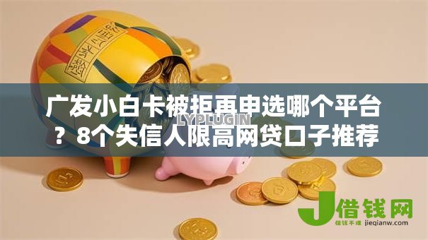 广发小白卡被拒再申选哪个平台?8个失信人限高网贷口子推荐 广发小白卡被拒再申选哪个平台?8个失信人限高网贷口子推荐