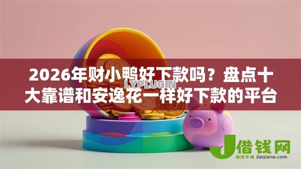 2026年财小鸭好下款吗?盘点十大靠谱和安逸花一样好下款的平台 2026年财小鸭好下款吗?盘点十大靠谱和安逸花一样好下款的平台
