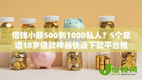借钱小额500到1000私人?5个靠谱18岁借款神器快速下款平台推荐 借钱小额500到1000私人?5个靠谱18岁借款神器快速下款平台推荐