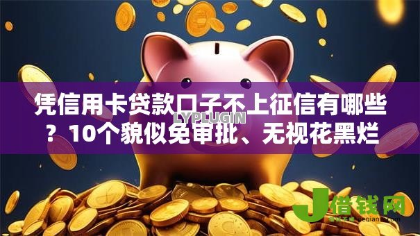 凭信用卡贷款口子不上征信有哪些?10个貌似免审批、无视花黑烂户能下款的网贷合集 凭信用卡贷款口子不上征信有哪些?10个貌似免审批、无视花黑烂户能下款的网贷合集