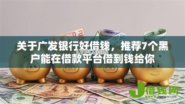 关于广发银行好借钱,推荐7个黑户能在借款平台借到钱给你 关于广发银行好借钱,推荐7个黑户能在借款平台借到钱给你