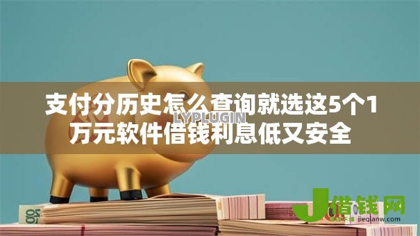 支付分历史怎么查询就选这5个1万元软件借钱利息低又安全 支付分历史怎么查询就选这5个1万元软件借钱利息低又安全