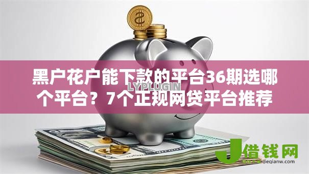 黑户花户能下款的平台36期选哪个平台?7个正规网贷平台推荐 黑户花户能下款的平台36期选哪个平台?7个正规网贷平台推荐