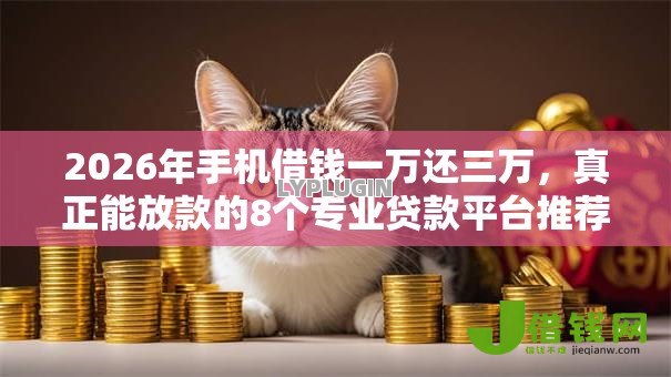 2026年手机借钱一万还三万,真正能放款的8个专业贷款平台推荐 2026年手机借钱一万还三万,真正能放款的8个专业贷款平台推荐