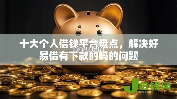 十大个人借钱平台盘点,解决好易借有下款的吗的问题 十大个人借钱平台盘点,解决好易借有下款的吗的问题