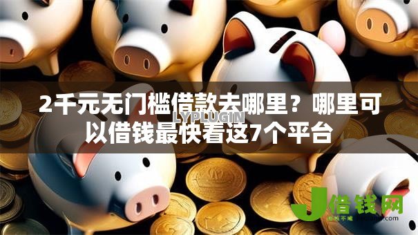 2千元无门槛借款去哪里?哪里可以借钱最快看这7个平台 2千元无门槛借款去哪里?哪里可以借钱最快看这7个平台