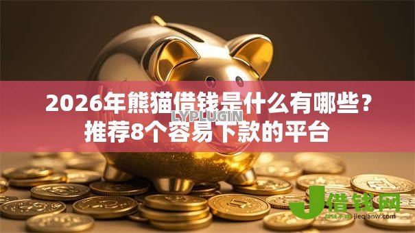 2026年熊猫借钱是什么有哪些？推荐8个容易下款的平台
