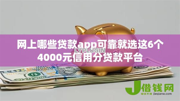 网上哪些贷款app可靠就选这6个4000元信用分贷款平台 网上哪些贷款app可靠就选这6个4000元信用分贷款平台