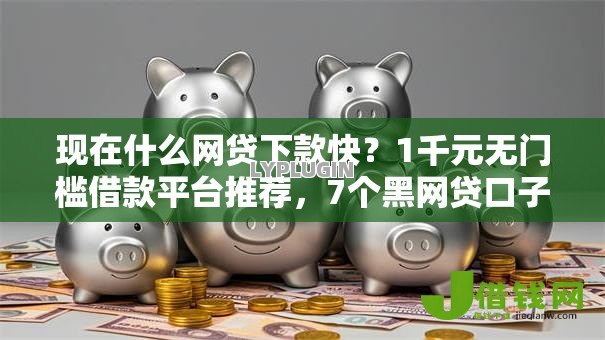 现在什么网贷下款快?1千元无门槛借款平台推荐,7个黑网贷口子大全盘点 现在什么网贷下款快?1千元无门槛借款平台推荐,7个黑网贷口子大全盘点