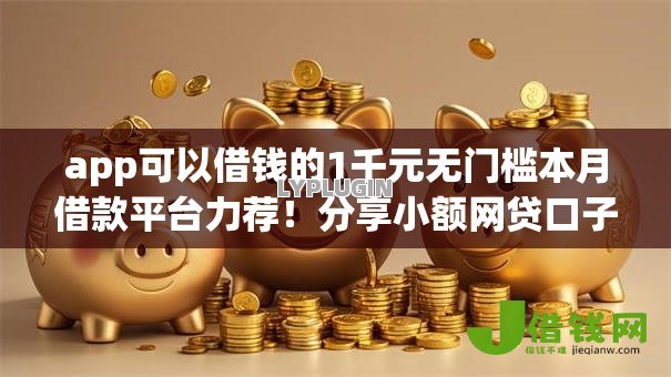 app可以借钱的1千元无门槛本月借款平台力荐！分享小额网贷口子1千元无门槛借款