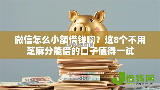 微信怎么小额借钱啊?这8个不用芝麻分能借的口子值得一试 微信怎么小额借钱啊?这8个不用芝麻分能借的口子值得一试