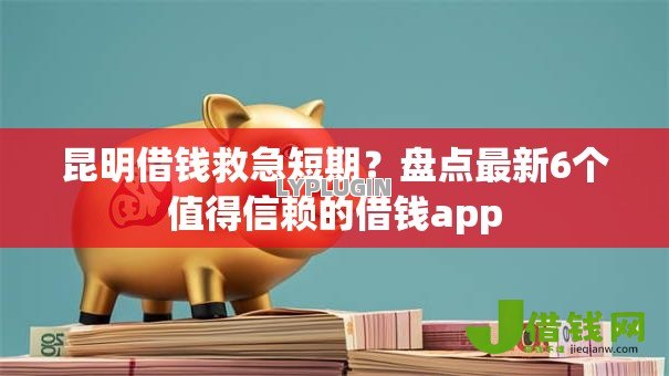 昆明借钱救急短期?盘点最新6个值得信赖的借钱app 昆明借钱救急短期?盘点最新6个值得信赖的借钱app