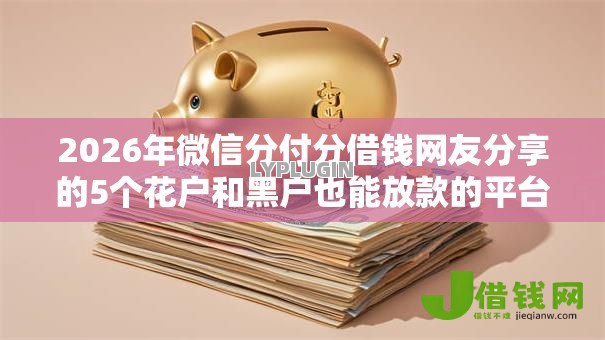 2026年微信分付分借钱网友分享的5个花户和黑户也能放款的平台我觉得不错! 2026年微信分付分借钱网友分享的5个花户和黑户也能放款的平台我觉得不错!