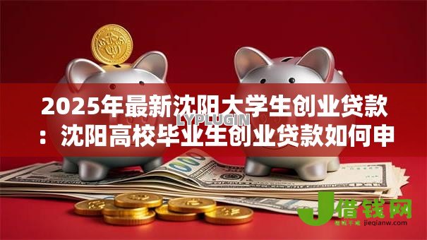 2025年最新沈阳大学生创业贷款:沈阳高校毕业生创业贷款如何申请 2025年最新沈阳大学生创业贷款:沈阳高校毕业生创业贷款如何申请