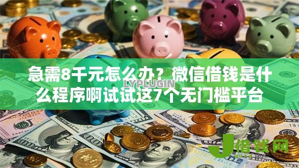 急需8千元怎么办?微信借钱是什么程序啊试试这7个无门槛平台 急需8千元怎么办?微信借钱是什么程序啊试试这7个无门槛平台
