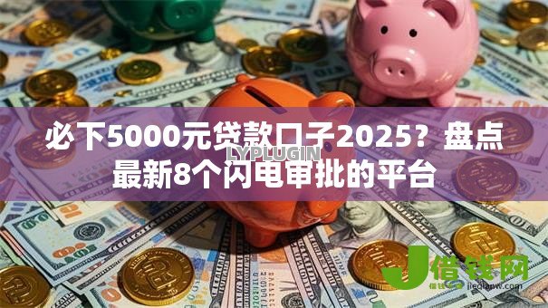 必下5000元贷款口子2025?盘点最新8个闪电审批的平台 必下5000元贷款口子2025?盘点最新8个闪电审批的平台
