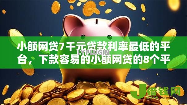 小额网贷7千元贷款利率最低的平台,下款容易的小额网贷的8个平台介绍 小额网贷7千元贷款利率最低的平台,下款容易的小额网贷的8个平台介绍