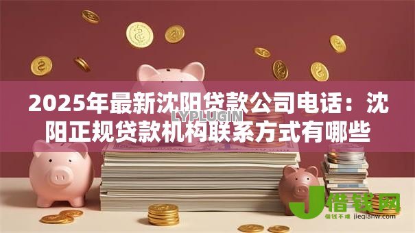 2025年最新沈阳贷款公司电话：沈阳正规贷款机构联系方式有哪些