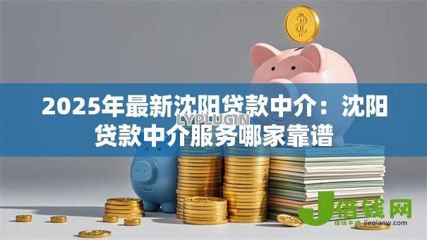 2025年最新沈阳贷款中介:沈阳贷款中介服务哪家靠谱 2025年最新沈阳贷款中介:沈阳贷款中介服务哪家靠谱