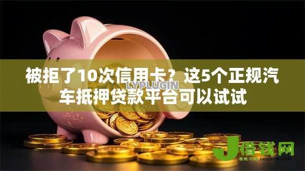 被拒了10次信用卡?这5个正规汽车抵押贷款平台可以试试 被拒了10次信用卡?这5个正规汽车抵押贷款平台可以试试