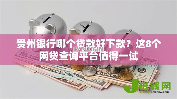 贵州银行哪个贷款好下款?这8个网贷查询平台值得一试 贵州银行哪个贷款好下款?这8个网贷查询平台值得一试