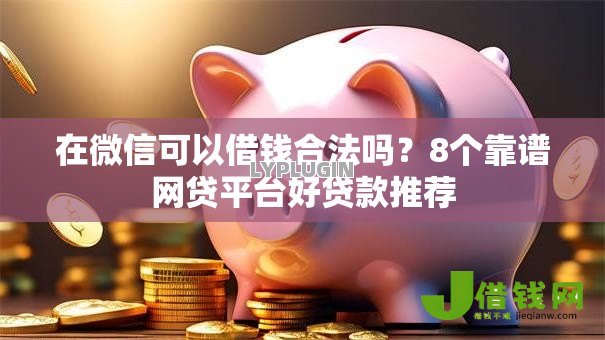在微信可以借钱合法吗?8个靠谱网贷平台好贷款推荐 在微信可以借钱合法吗?8个靠谱网贷平台好贷款推荐