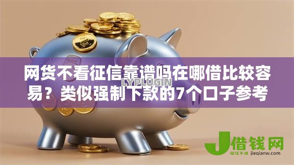 网货不看征信靠谱吗在哪借比较容易？类似强制下款的7个口子参考
