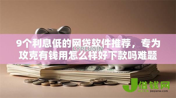 9个利息低的网贷软件推荐,专为攻克有钱用怎么样好下款吗难题 9个利息低的网贷软件推荐,专为攻克有钱用怎么样好下款吗难题