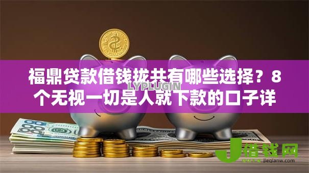 福鼎贷款借钱拢共有哪些选择?8个无视一切是人就下款的口子详解 福鼎贷款借钱拢共有哪些选择?8个无视一切是人就下款的口子详解