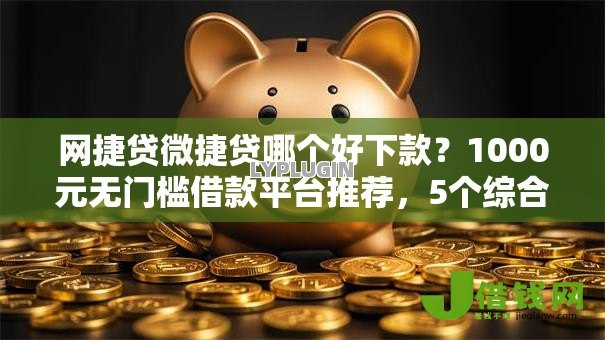 网捷贷微捷贷哪个好下款?1000元无门槛借款平台推荐,5个综合评分不足有负债都能下款口子盘点 网捷贷微捷贷哪个好下款?1000元无门槛借款平台推荐,5个综合评分不足有负债都能下款口子盘点