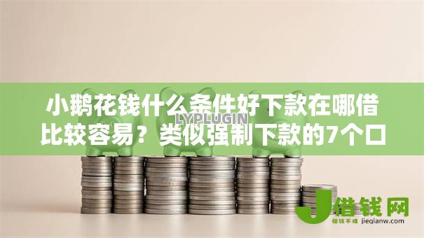 小鹅花钱什么条件好下款在哪借比较容易?类似强制下款的7个口子参考 小鹅花钱什么条件好下款在哪借比较容易?类似强制下款的7个口子参考