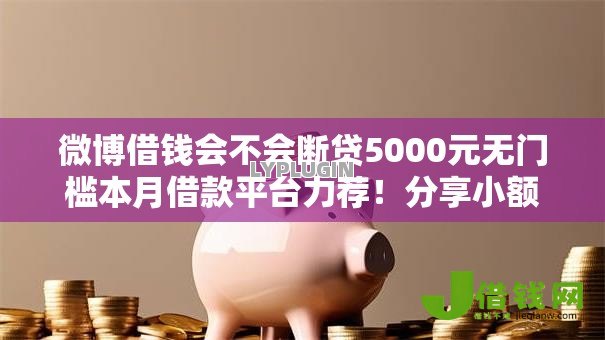 微博借钱会不会断贷5000元无门槛本月借款平台力荐！分享小额网贷口子5000元无门槛借款