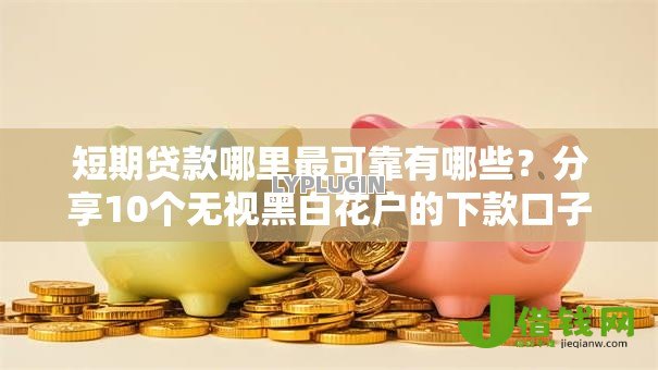 短期贷款哪里最可靠有哪些?分享10个无视黑白花户的下款口子 短期贷款哪里最可靠有哪些?分享10个无视黑白花户的下款口子