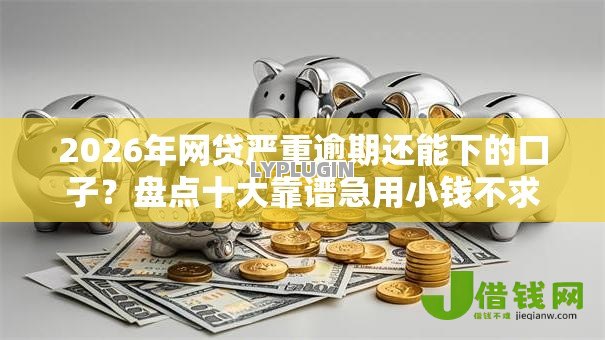 2026年网贷严重逾期还能下的口子?盘点十大靠谱急用小钱不求征信流水轻松贷的平台 2026年网贷严重逾期还能下的口子?盘点十大靠谱急用小钱不求征信流水轻松贷的平台
