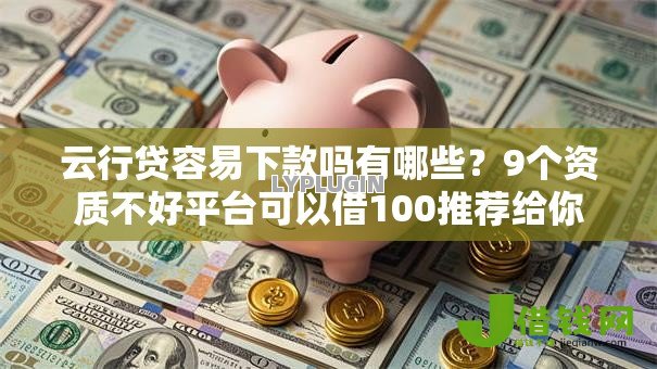 云行贷容易下款吗有哪些?9个资质不好平台可以借100推荐给你 云行贷容易下款吗有哪些?9个资质不好平台可以借100推荐给你