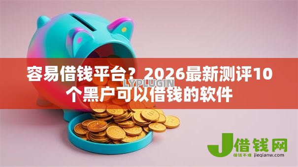容易借钱平台?2026最新测评10个黑户可以借钱的软件 容易借钱平台?2026最新测评10个黑户可以借钱的软件