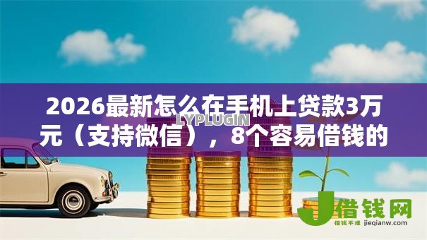 2026最新怎么在手机上贷款3万元(支持微信),8个容易借钱的小额平台无私分享 2026最新怎么在手机上贷款3万元(支持微信),8个容易借钱的小额平台无私分享