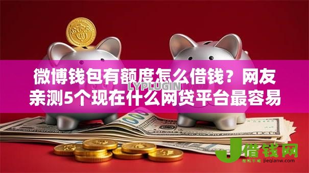 微博钱包有额度怎么借钱?网友亲测5个现在什么网贷平台最容易通过盘点 微博钱包有额度怎么借钱?网友亲测5个现在什么网贷平台最容易通过盘点