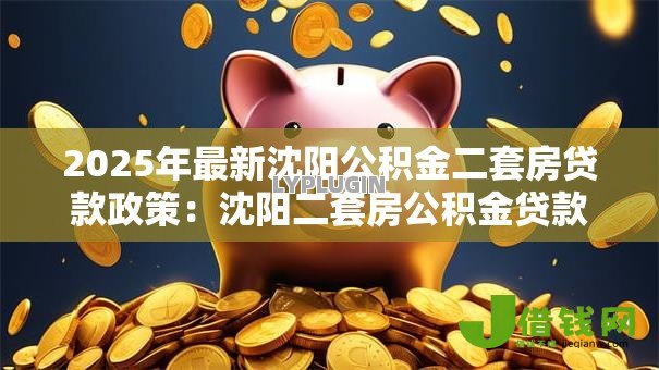 2025年最新沈阳公积金二套房贷款政策:沈阳二套房公积金贷款条件有哪些 2025年最新沈阳公积金二套房贷款政策:沈阳二套房公积金贷款条件有哪些