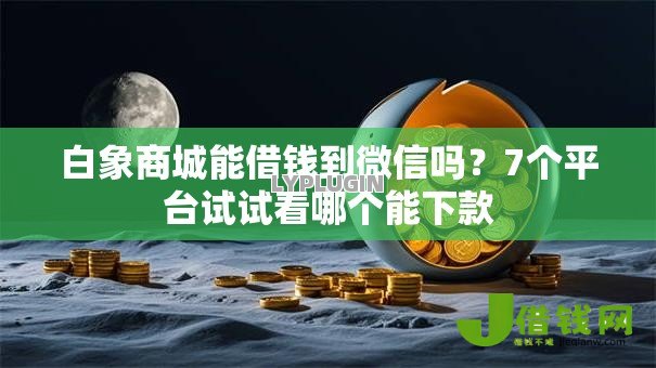 白象商城能借钱到微信吗?7个平台试试看哪个能下款 白象商城能借钱到微信吗?7个平台试试看哪个能下款