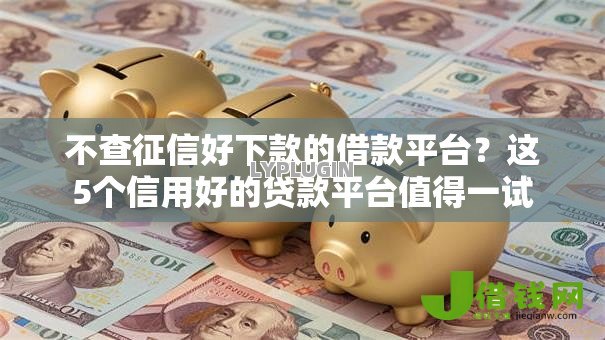 不查征信好下款的借款平台?这5个信用好的贷款平台值得一试 不查征信好下款的借款平台?这5个信用好的贷款平台值得一试
