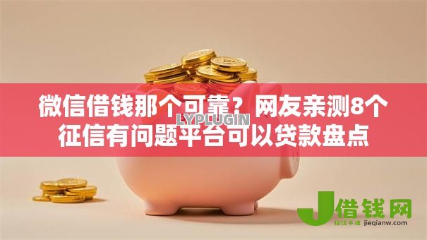 微信借钱那个可靠?网友亲测8个征信有问题平台可以贷款盘点 微信借钱那个可靠?网友亲测8个征信有问题平台可以贷款盘点