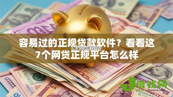 容易过的正规贷款软件？看看这7个网贷正规平台怎么样