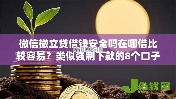 微信微立贷借钱安全吗在哪借比较容易?类似强制下款的8个口子参考 微信微立贷借钱安全吗在哪借比较容易?类似强制下款的8个口子参考