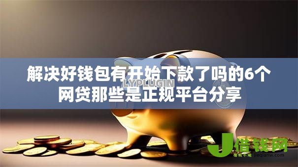解决好钱包有开始下款了吗的6个网贷那些是正规平台分享