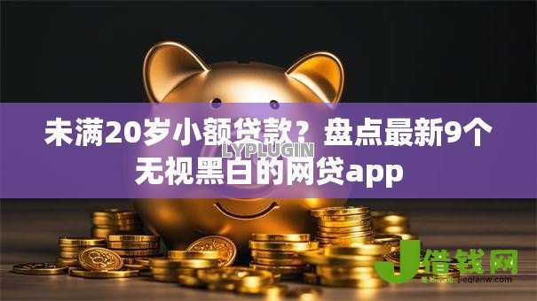未满20岁小额贷款?盘点最新9个无视黑白的网贷app 未满20岁小额贷款?盘点最新9个无视黑白的网贷app
