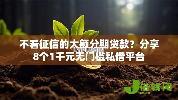 不看征信的大额分期贷款?分享8个1千元无门槛私借平台 不看征信的大额分期贷款?分享8个1千元无门槛私借平台