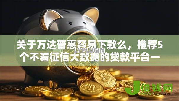 关于万达普惠容易下款么,推荐5个不看征信大数据的贷款平台一定能下款给你 关于万达普惠容易下款么,推荐5个不看征信大数据的贷款平台一定能下款给你